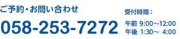 【ご予約・お問い合わせ】　電話058-253-7272　受付時間：午前9:00～12:00　午後1:30～4:00